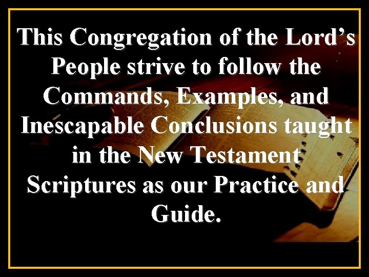 This Congregation of the Lord’s People strive to follow the Commands, Examples, and Inescapable