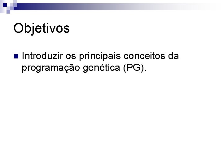 Objetivos n Introduzir os principais conceitos da programação genética (PG). 