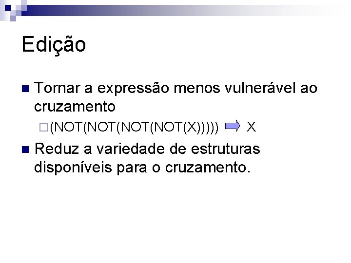 Edição n Tornar a expressão menos vulnerável ao cruzamento ¨ (NOT(NOT(X))))) n X Reduz