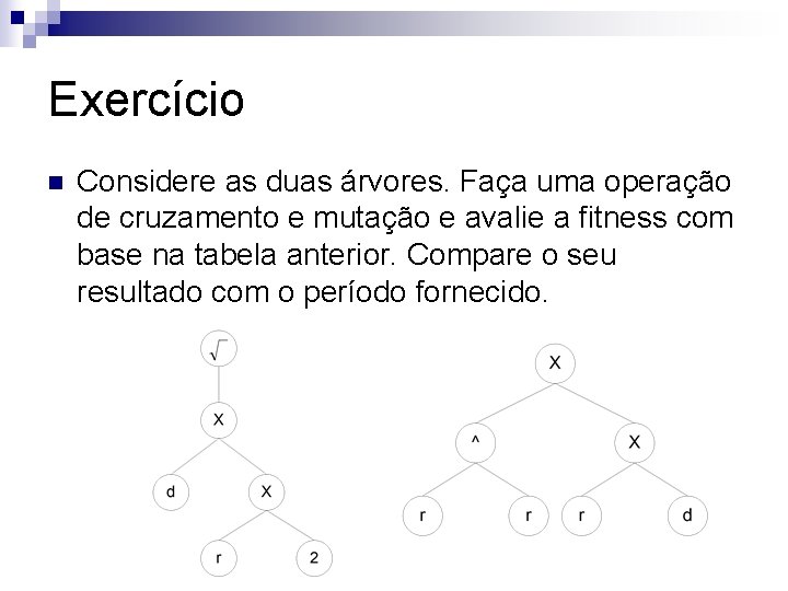 Exercício n Considere as duas árvores. Faça uma operação de cruzamento e mutação e