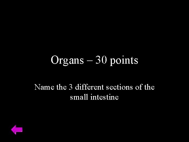 Organs – 30 points Name the 3 different sections of the small intestine 