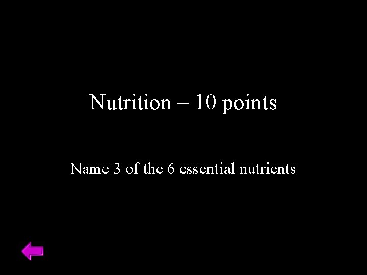 Nutrition – 10 points Name 3 of the 6 essential nutrients 