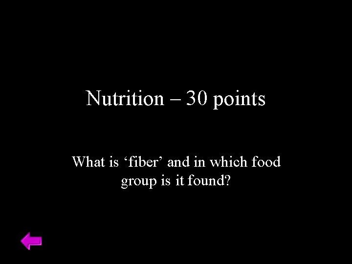 Nutrition – 30 points What is ‘fiber’ and in which food group is it