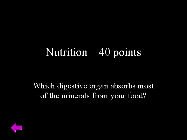 Nutrition – 40 points Which digestive organ absorbs most of the minerals from your