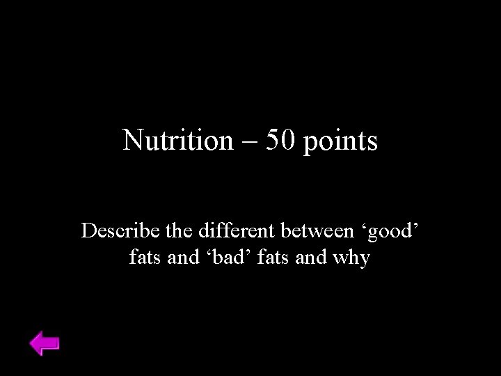 Nutrition – 50 points Describe the different between ‘good’ fats and ‘bad’ fats and