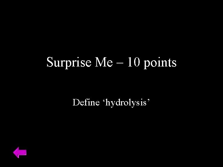 Surprise Me – 10 points Define ‘hydrolysis’ 