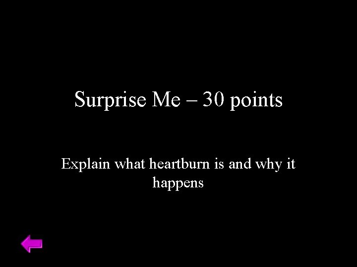 Surprise Me – 30 points Explain what heartburn is and why it happens 