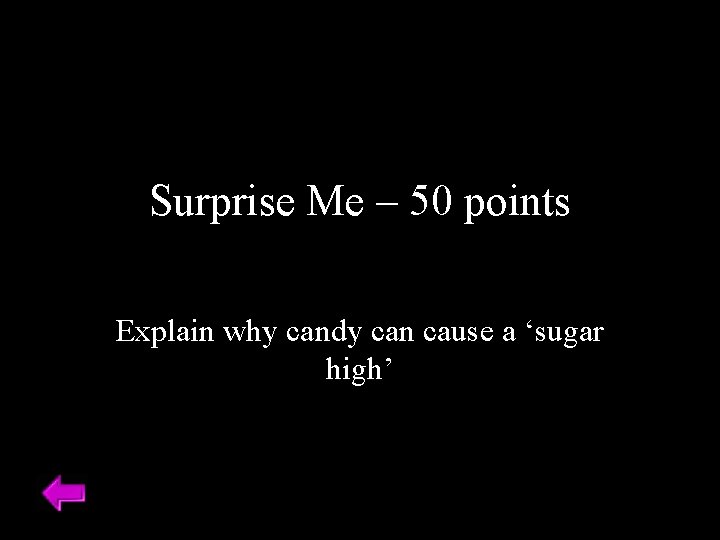 Surprise Me – 50 points Explain why candy can cause a ‘sugar high’ 