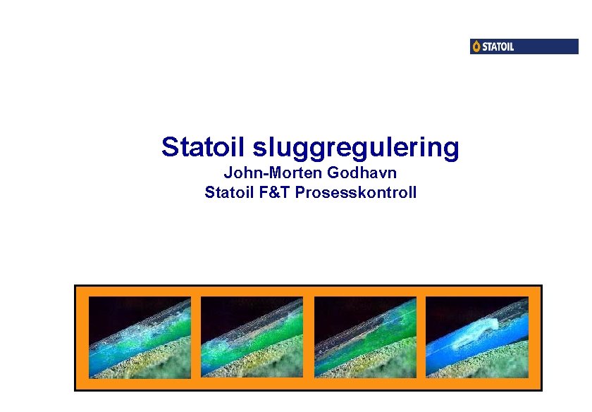 Statoil sluggregulering John-Morten Godhavn Statoil F&T Prosesskontroll 
