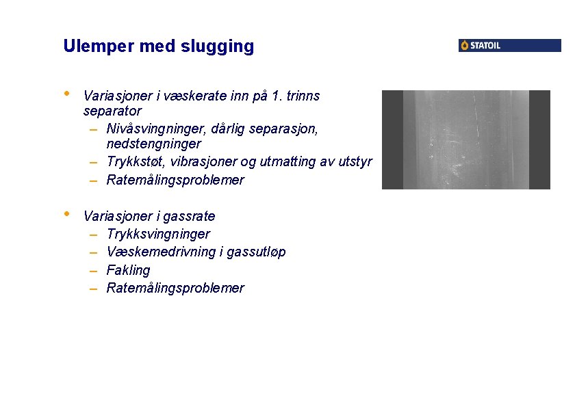 Ulemper med slugging • Variasjoner i væskerate inn på 1. trinns separator – Nivåsvingninger,