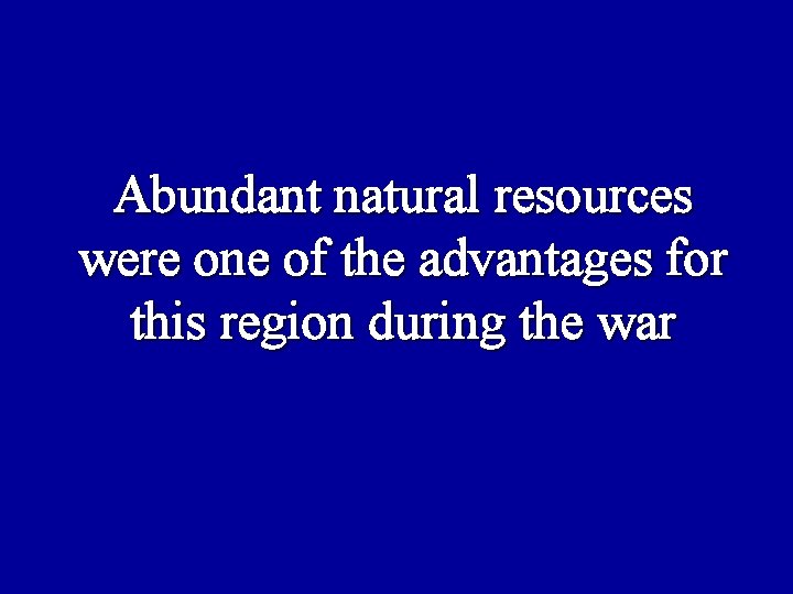 Abundant natural resources were one of the advantages for this region during the war