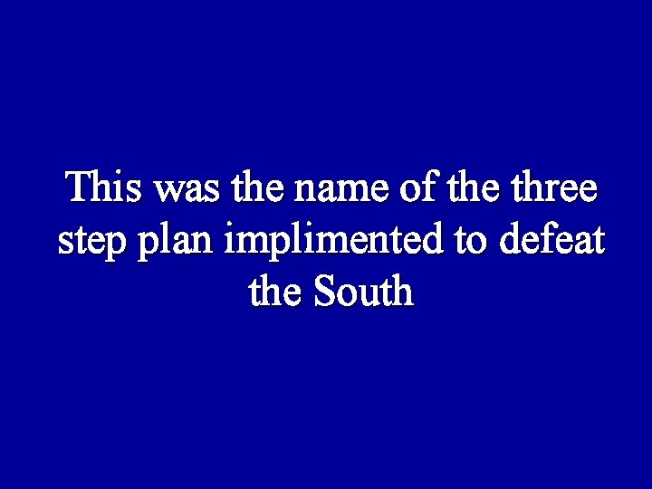 This was the name of the three step plan implimented to defeat the South