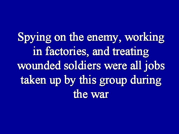 Spying on the enemy, working in factories, and treating wounded soldiers were all jobs