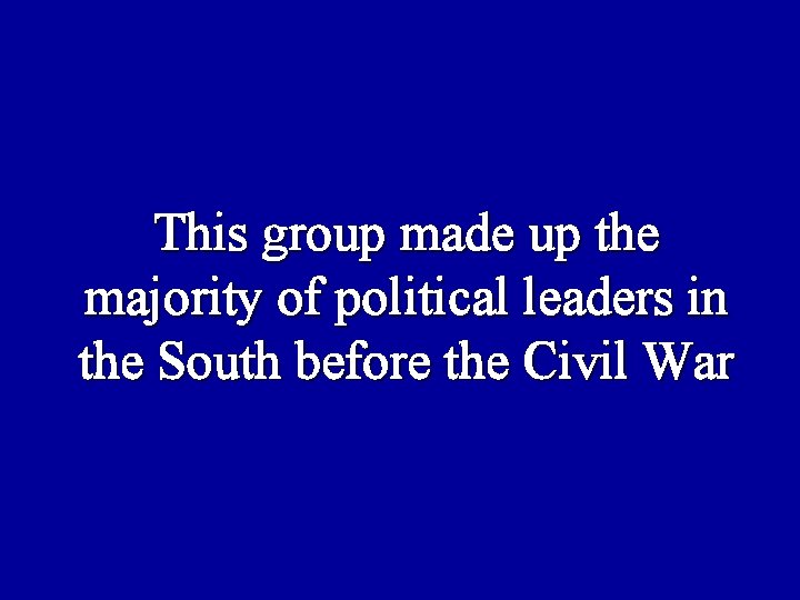 This group made up the majority of political leaders in the South before the