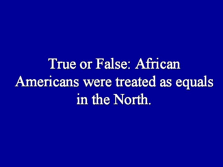 True or False: African Americans were treated as equals in the North. 