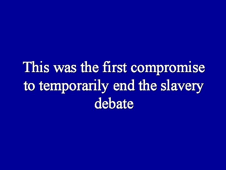 This was the first compromise to temporarily end the slavery debate 