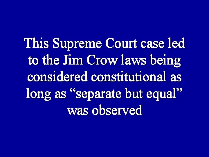 This Supreme Court case led to the Jim Crow laws being considered constitutional as