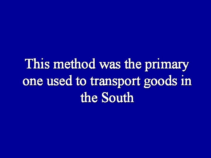 This method was the primary one used to transport goods in the South 