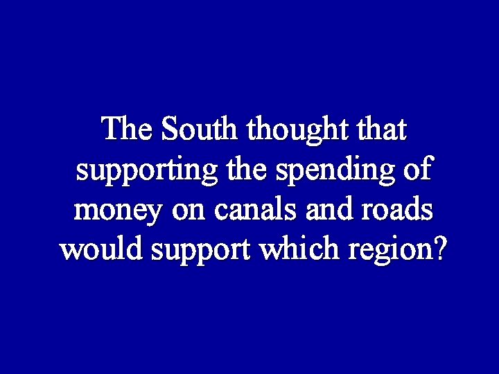 The South thought that supporting the spending of money on canals and roads would