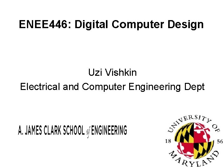 ENEE 446: Digital Computer Design Uzi Vishkin Electrical and Computer Engineering Dept 