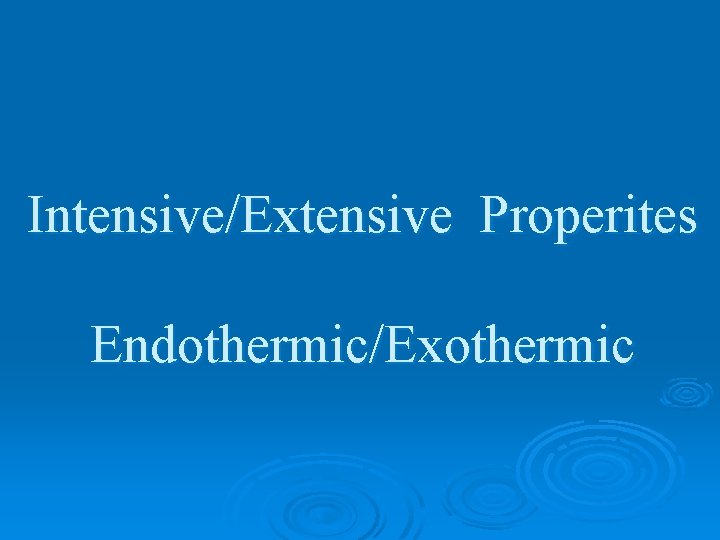 Intensive/Extensive Properites Endothermic/Exothermic 