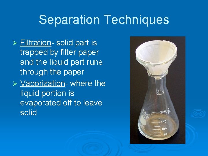 Separation Techniques Filtration- solid part is trapped by filter paper and the liquid part