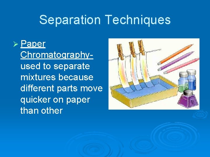 Separation Techniques Ø Paper Chromatographyused to separate mixtures because different parts move quicker on