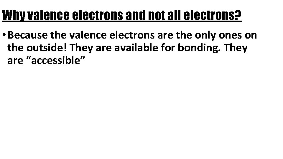 Why valence electrons and not all electrons? • Because the valence electrons are the