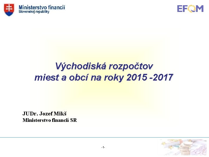 Východiská rozpočtov miest a obcí na roky 2015 -2017 JUDr. Jozef Mikš Ministerstvo financií