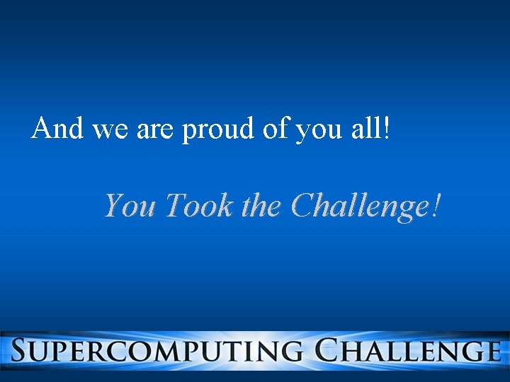 And we are proud of you all! You Took the Challenge! 