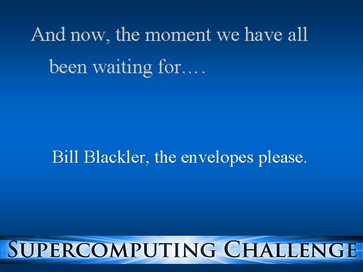 And now, the moment we have all been waiting for…. Bill Blackler, the envelopes