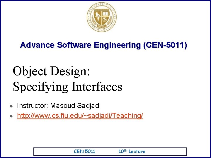 Advance Software Engineering (CEN-5011) Object Design: Specifying Interfaces Instructor: Masoud Sadjadi http: //www. cs.