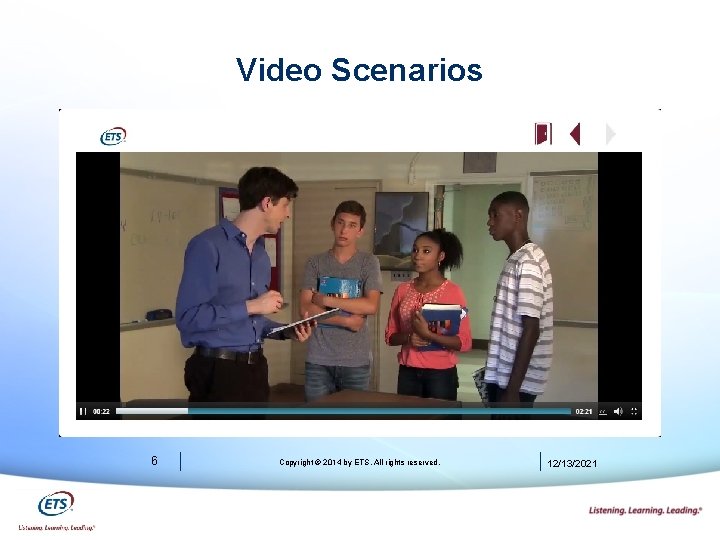 Video Scenarios 6 Copyright © 2014 by ETS. All rights reserved. 12/13/2021 