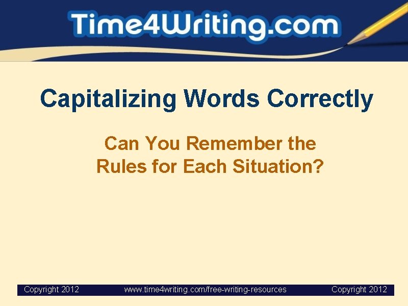 Capitalizing Words Correctly Can You Remember the Rules for Each Situation? Copyright 2012 www.