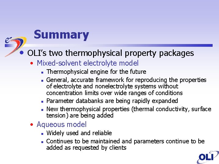 Summary • OLI’s two thermophysical property packages • Mixed-solvent electrolyte model n n Thermophysical