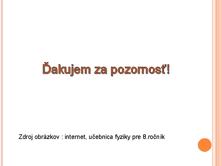 Ďakujem za pozornosť! Zdroj obrázkov : internet, učebnica fyziky pre 8. ročník 