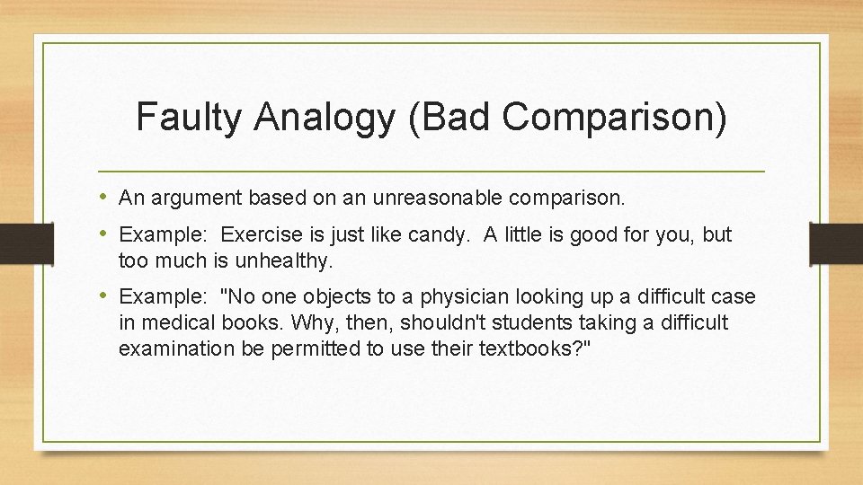 Faulty Analogy (Bad Comparison) • An argument based on an unreasonable comparison. • Example: