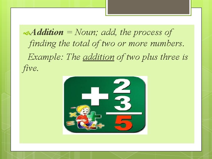  Addition = Noun; add, the process of finding the total of two or