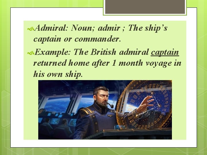  Admiral: Noun; admir ; The ship’s captain or commander. Example: The British admiral