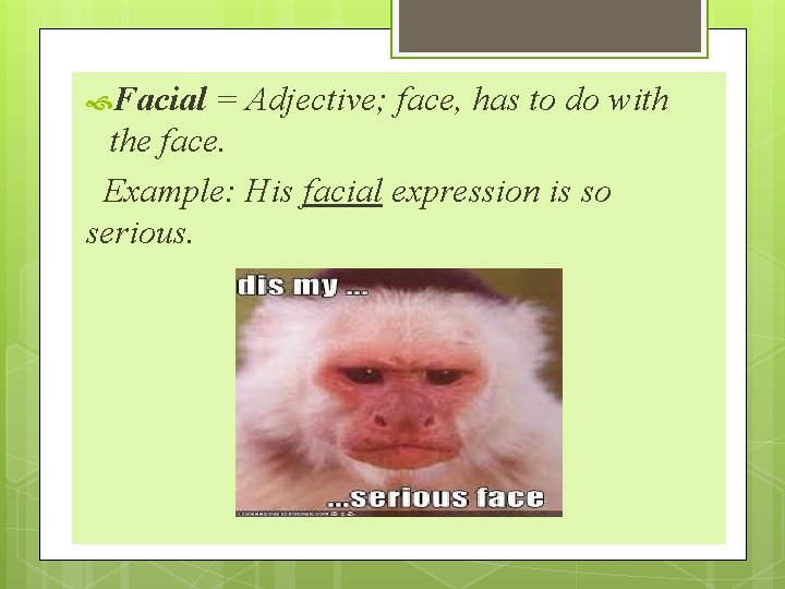  Facial = Adjective; face, has to do with the face. Example: His facial