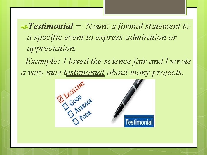  Testimonial = Noun; a formal statement to a specific event to express admiration