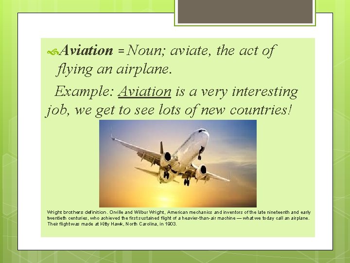  Aviation = Noun; aviate, the act of flying an airplane. Example: Aviation is
