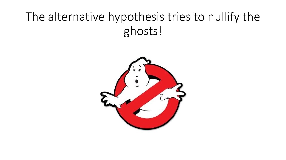 The alternative hypothesis tries to nullify the ghosts! 