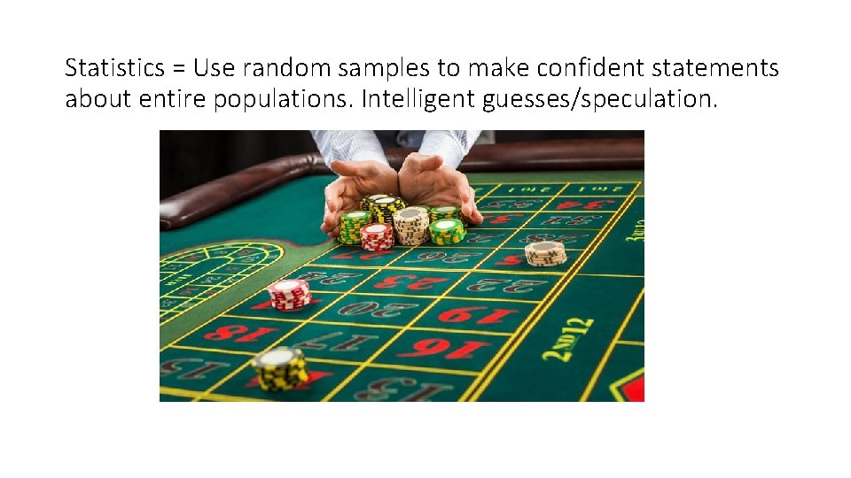 Statistics = Use random samples to make confident statements about entire populations. Intelligent guesses/speculation.