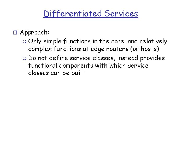 Differentiated Services r Approach: m Only simple functions in the core, and relatively complex