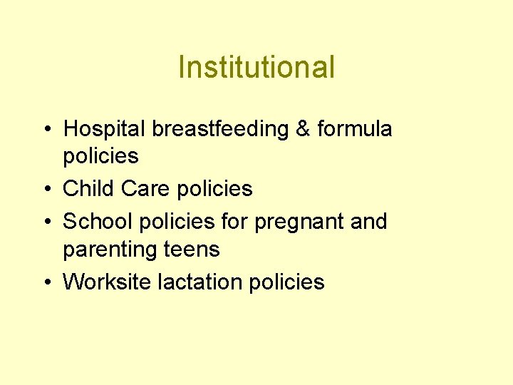 Institutional • Hospital breastfeeding & formula policies • Child Care policies • School policies