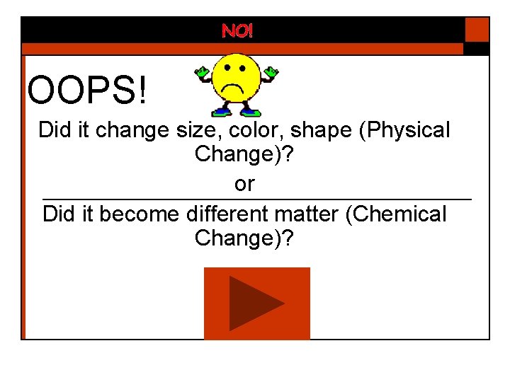 OOPS! Did it change size, color, shape (Physical Change)? or Did it become different