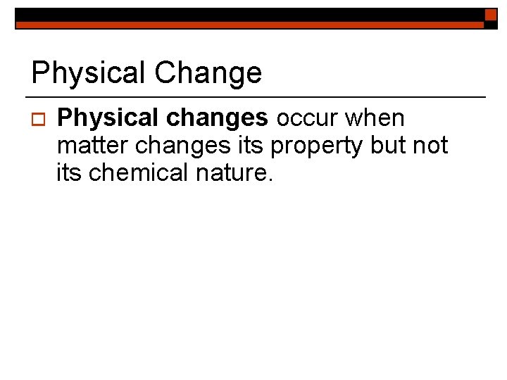 Physical Change o Physical changes occur when matter changes its property but not its