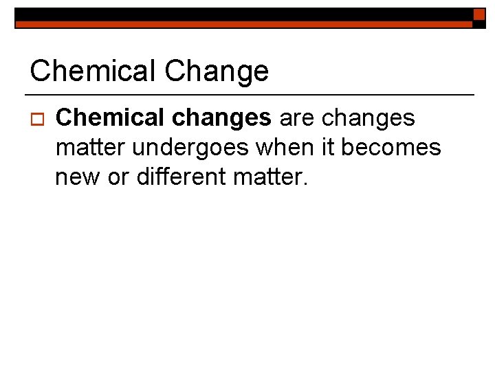 Chemical Change o Chemical changes are changes matter undergoes when it becomes new or