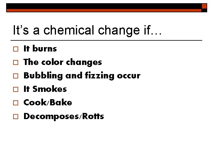 It’s a chemical change if… o o o It burns The color changes Bubbling